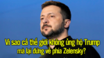 Vì sao cả thế giới không ủng hộ Trump mà lại đứng về phía Zelensky?