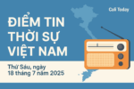 Điểm tin thời sự Việt Nam, thứ Sáu ngày 18 tháng 7 năm 2025 của truyền thông Cali Today