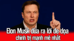 Elon Musk đưa ra lời đe dọa chính trị mạnh mẽ nhất