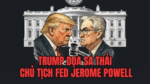 TRUMP DỌA SA THẢI CHỦ TỊCH FED JEROME POWELL