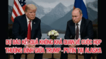 Dự báo kết quả không khả quan về cuộc họp thượng đỉnh giữa Trump – Putin tại Alaska