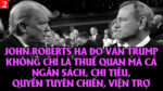 VL2-23.02: John Roberts hạ đo ván Trump từ thuế quan đến ngân sách, chi tiêu, tuyên chiến, viện trợ