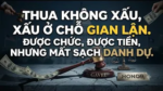 “Thua không xấu, xấu ở chỗ gian lận. Được chức, được tiền, nhưng mất sạch danh dự.”