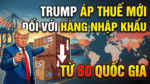 TRUMP ÁP THUẾ MỚI ĐỐI VỚI HÀNG NHẬP KHẨU TỪ 60 QUỐC GIA