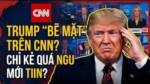 Chỉ có kẻ “quá ngu ngốc” mới tin. CNN làm cho ông Trump “bẽ mặt”