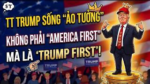 TT Trump sống “ảo tưởng”, không phải “America First” mà ” Trump First”